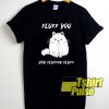 Fluff You Cat shirt