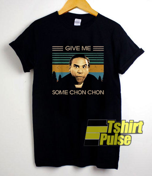Give Me Some Chon Chon shirt