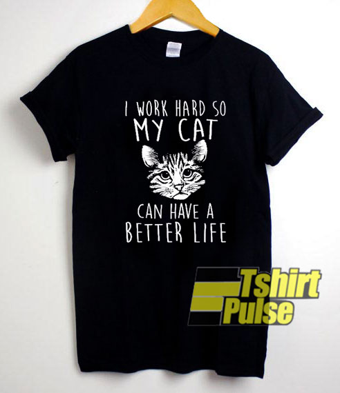 My Cat Can Have a Better Life shirt