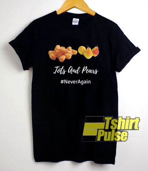 Tots And Pears Never Again shirt