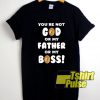 Youre Not God Or My Father shirt