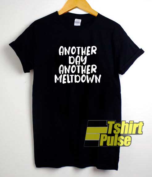 Another Day Another Meltdown shirt