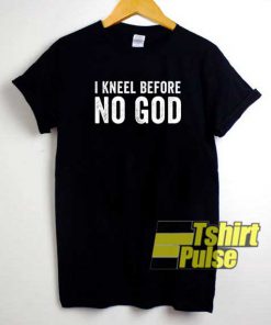 I Kneel Before No God Meme shirt