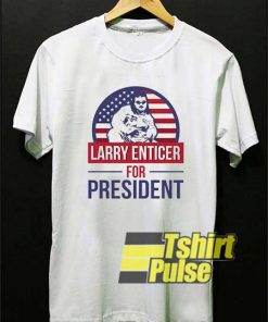 Larry Enticer For President shirt
