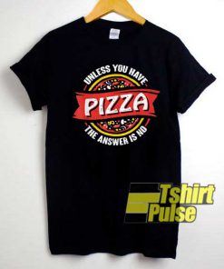 Unless You Have Pizza Meme shirt