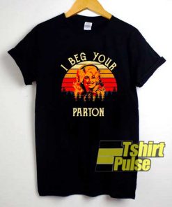 I Beg Your Parton shirt
