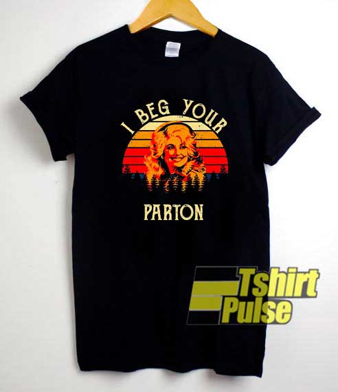 I Beg Your Parton shirt