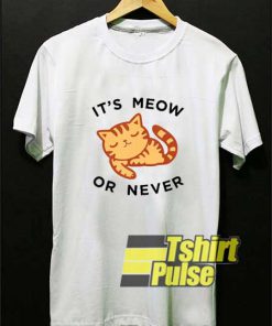 Its Meow Or Never Meme shirt
