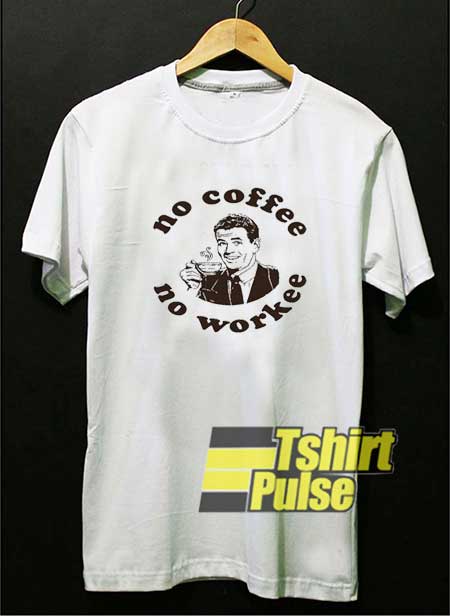 Crazy No Coffee No Workee shirt
