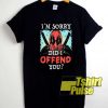 Deadpool Did I Offend You shirt