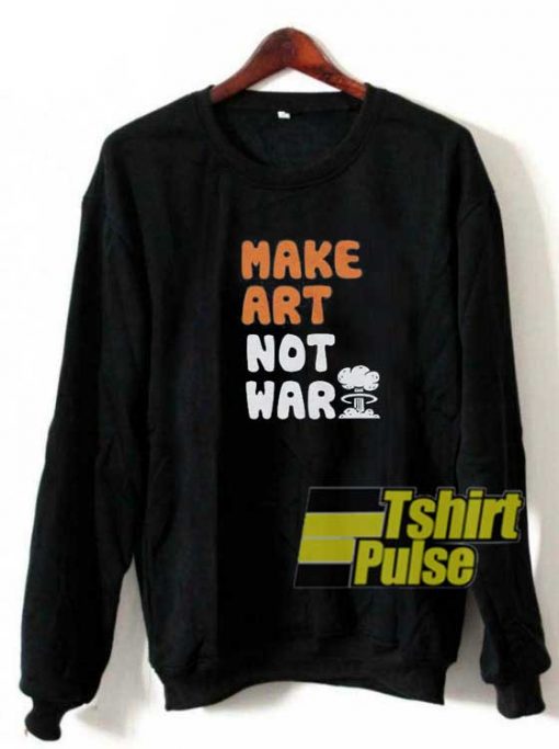 Make Art Not War Parody sweatshirt