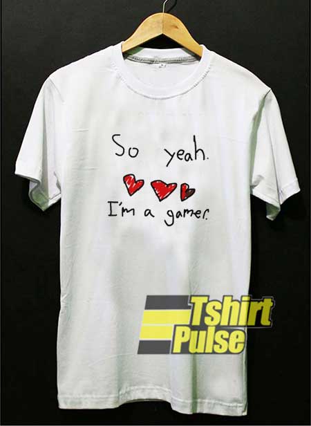 So Yeah Im a Gamer Meme shirt