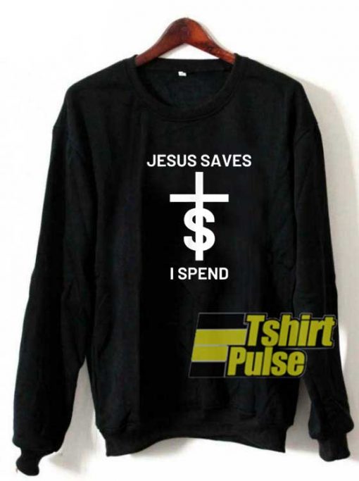 Jesus Saves I Spend sweatshirt