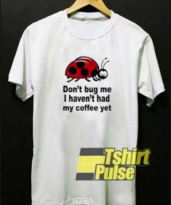 Dont Bug Me Quotes Parody shirt