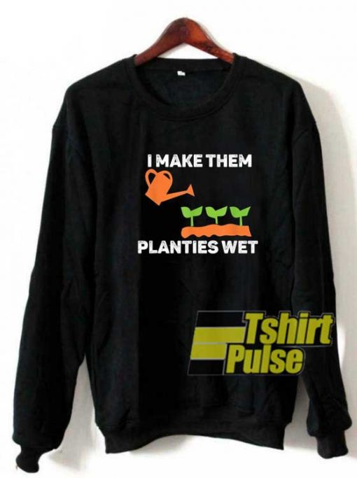 I Make Them Planties Wet sweatshirt