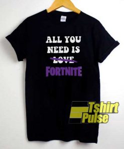 All You Need is Fortnite shirt