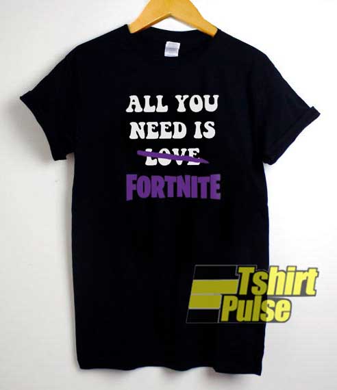 All You Need is Fortnite shirt