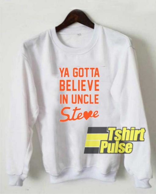 Believe In Uncle Steve sweatshirt