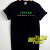 False Because Its True shirt