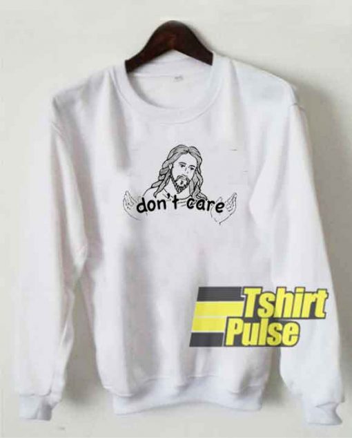 Jesus Dont Care Art sweatshirt