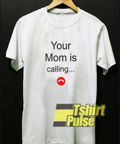 Cute Your Mom Is Calling shirt