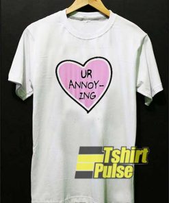 Ur Annoying Love shirt