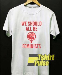 We Should All Be Feminists shirt
