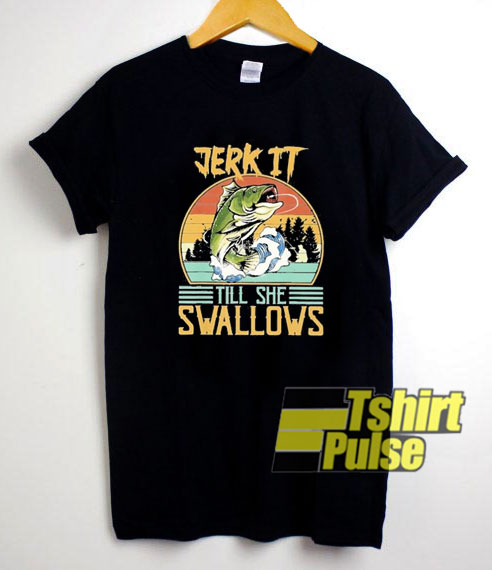 Jerk It Till She Swallow Fish shirt
