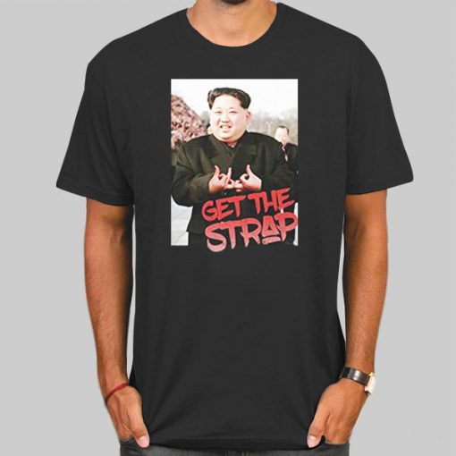 Get the Strap T Shirt Kim Jong Un Tees Shirt