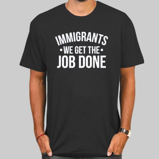 Anti Racist Immigrants We Get the Job Done Shirt