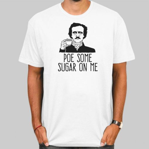 Edgar Allan Poe Some Sugar on Me Shirt