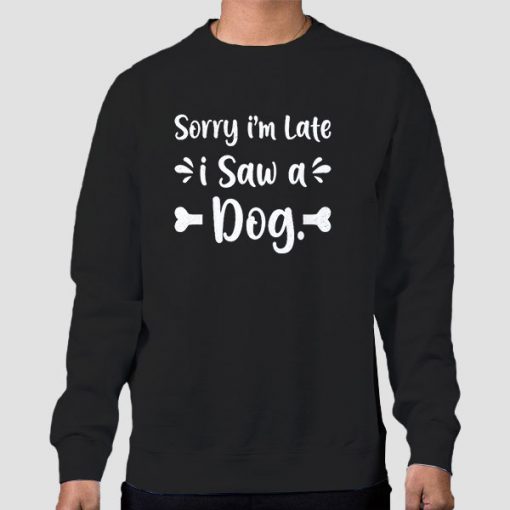 Sweatshirt Black Dog Lover Sorry Im Late I Saw a Dog