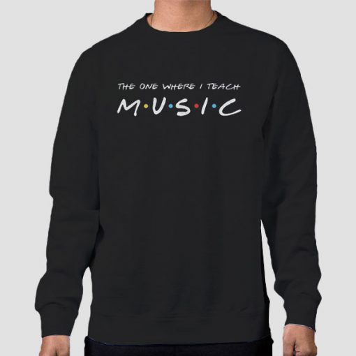 The One Where I Teach Music Teacher Sweatshirt