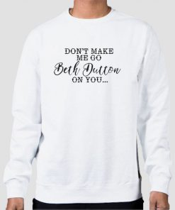 Sweatshirt White Funny Don't Make Me Go Beth Dutton on You