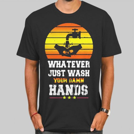 Whatever Just Wash Your Damn Hands Shirt