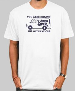You We’re Driving the Getaway Car Loded Diper Shirt
