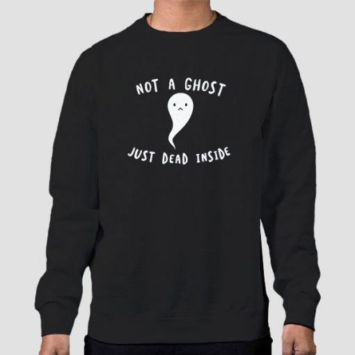 Not a Ghost Im Dead Inside Sweatshirt