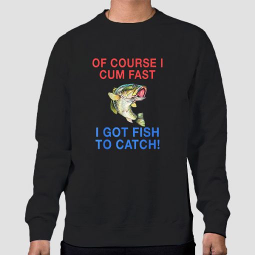 Sweatshirt Black Of Course I Cum Fast I Got Fish to Catch