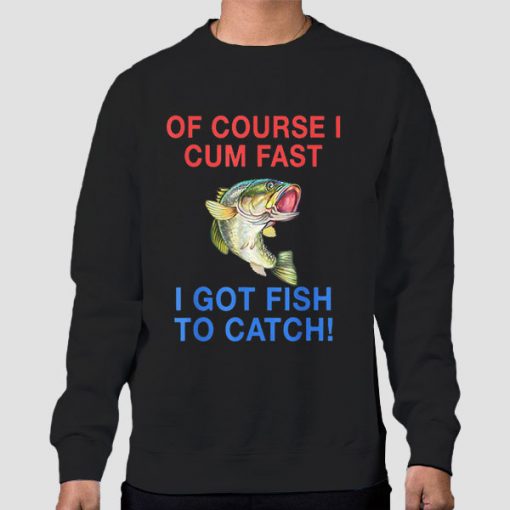 Sweatshirt Black Of Course I Cum Fast I Have Fish to Catch