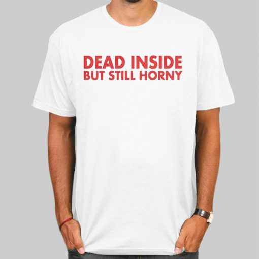 Dead Inside but Still Horny Shirt