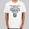 For Those I Love I Will Do Great and Terrible Things Shirt