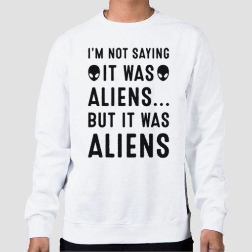 Sweatshirt White Im Not Saying It Was Aliens