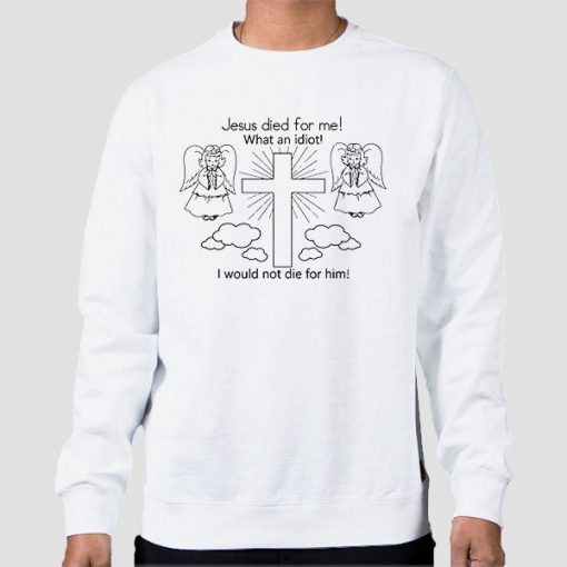 Sweatshirt White Jesus Died for Me What an Idiot