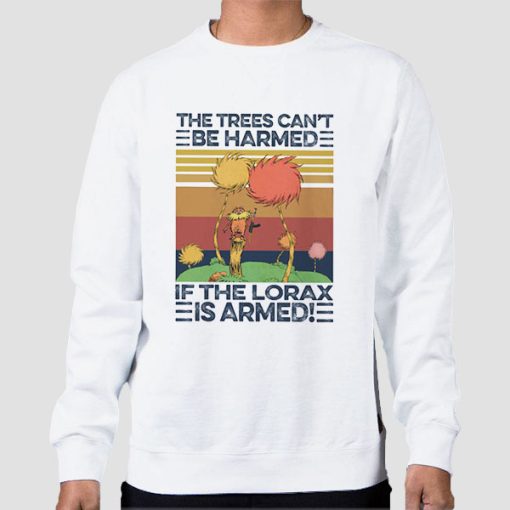 Sweatshirt White The Trees Can T Be Harmed When the Lorax Is Armed