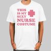 This Is My Sexy Costume Slutty Nurse Shirt