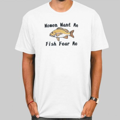 T Shirt White Women Want Me Fish Fear Me