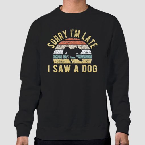 Sweatshirt Black Sorry Im Late I Saw a Dog