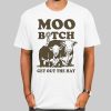 Moo Bitch Get out the Hay Funny Shirt