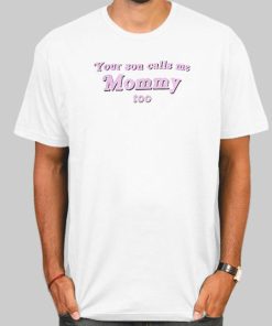 Your Son Calls Me Mommy Too Shirt