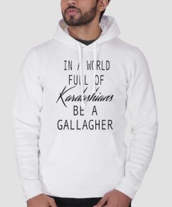 Hoodie White In a World Full of Kardashians Be a Gallagher Quote